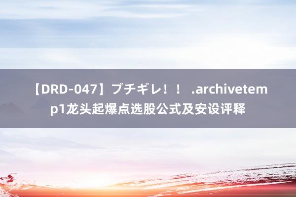 【DRD-047】ブチギレ！！ .archivetemp1龙头起爆点选股公式及安设评释