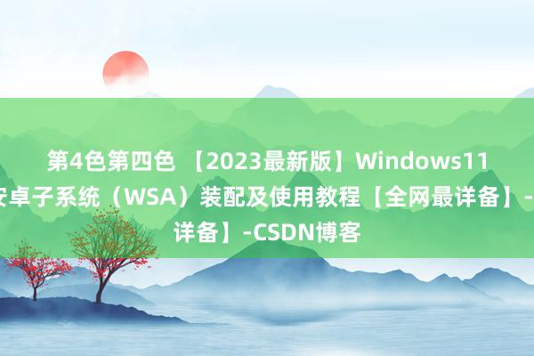 第4色第四色 【2023最新版】Windows11家庭版：安卓子系统（WSA）装配及使用教程【全网最详备】-CSDN博客