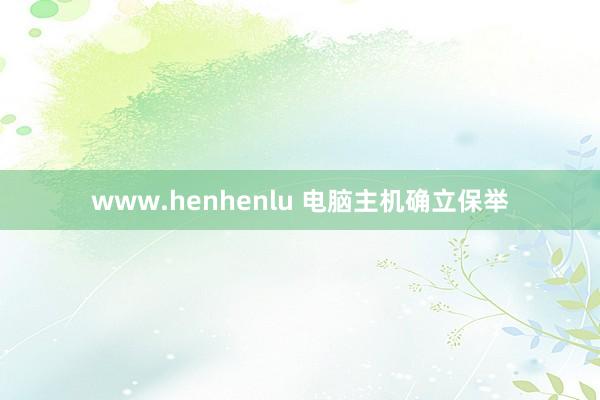 www.henhenlu 电脑主机确立保举