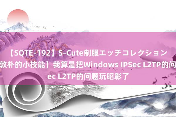 【SQTE-192】S-Cute制服エッチコレクション 8時間 【逗敦朴的小技能】我算是把Windows IPSec L2TP的问题玩昭彰了