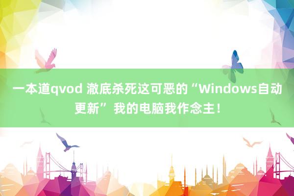 一本道qvod 澈底杀死这可恶的“Windows自动更新” 我的电脑我作念主！