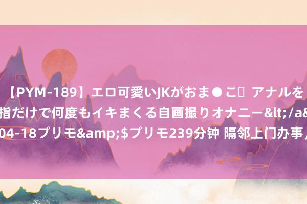 【PYM-189】エロ可愛いJKがおま●こ・アナルをいっぱい見せちゃう 指だけで何度もイキまくる自画撮りオナニー</a>2016-04-18プリモ&$プリモ239分钟 隔邻上门办事，快速方便的处分您的需求！