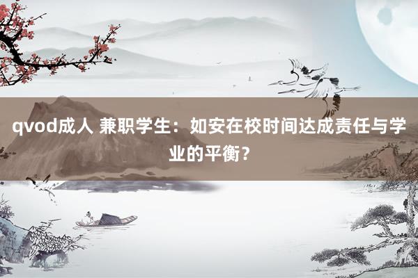 qvod成人 兼职学生：如安在校时间达成责任与学业的平衡？