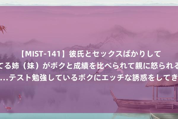 【MIST-141】彼氏とセックスばかりしていて、いつも赤点取ってる姉（妹）がボクと成績を比べられて親に怒られるのが嫌になった結果…テスト勉強しているボクにエッチな誘惑をしてきて成績を下げさせようとする。 “性感少妇空姐，飞翔中的性感魔力”