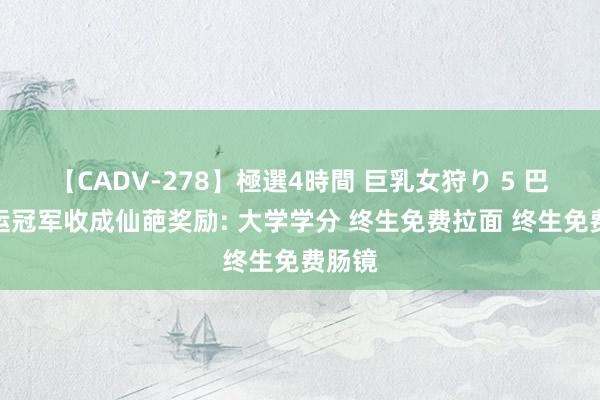 【CADV-278】極選4時間 巨乳女狩り 5 巴黎奥运冠军收成仙葩奖励: 大学学分 终生免费拉面 终生免费肠镜