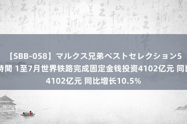 【SBB-058】マルクス兄弟ベストセレクション50タイトル4時間 1至7月世界铁路完成固定金钱投资4102亿元 同比增长10.5%