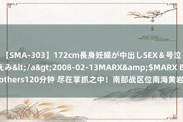 【SMA-303】172cm長身妊婦が中出しSEX＆号泣アナル姦 安藤えみ</a>2008-02-13MARX&$MARX Brothers120分钟 尽在掌抓之中！南部战区位南海黄岩岛隔邻海空域组织纠合战巡