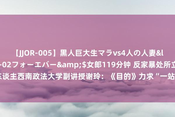 【JJOR-005】黒人巨大生マラvs4人の人妻</a>2008-08-02フォーエバー&$女郎119分钟 反家暴处所立法草拟东谈主西南政法大学副讲授谢玲：《目的》力求“一站式”保护家庭成员东谈主身安全 | 封面专访