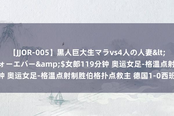 【JJOR-005】黒人巨大生マラvs4人の人妻</a>2008-08-02フォーエバー&$女郎119分钟 奥运女足-格温点射制胜伯格扑点救主 德国1-0西班牙收货铜牌