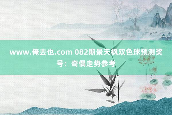 www.俺去也.com 082期景天枫双色球预测奖号：奇偶走势参考