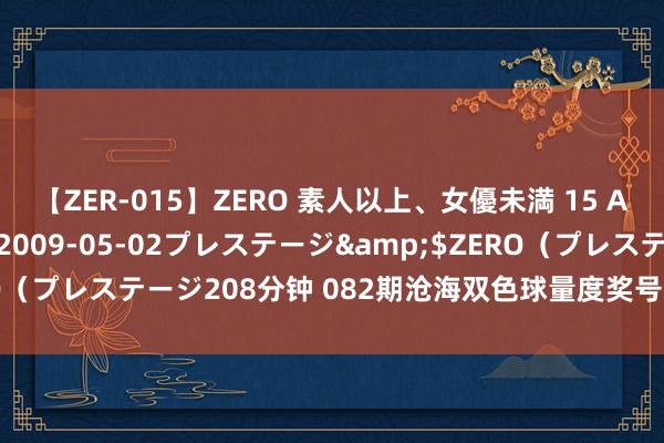 【ZER-015】ZERO 素人以上、女優未満 15 AYAKA</a>2009-05-02プレステージ&$ZERO（プレステージ208分钟 082期沧海双色球量度奖号：红球8码复式参考