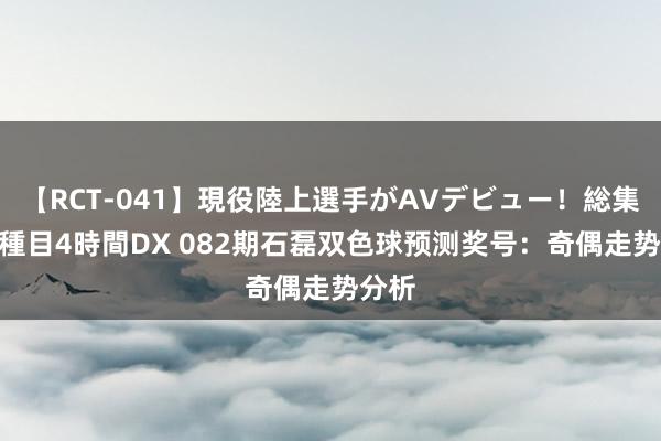 【RCT-041】現役陸上選手がAVデビュー！総集編 3種目4時間DX 082期石磊双色球预测奖号：奇偶走势分析