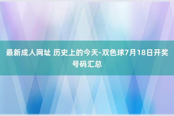 最新成人网址 历史上的今天-双色球7月18日开奖号码汇总