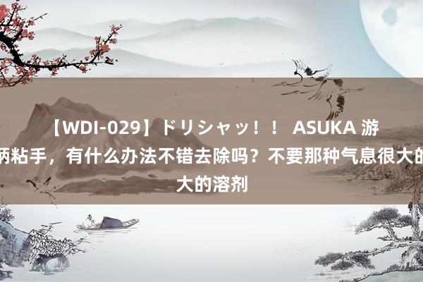 【WDI-029】ドリシャッ！！ ASUKA 游戏手柄粘手，有什么办法不错去除吗？不要那种气息很大的溶剂