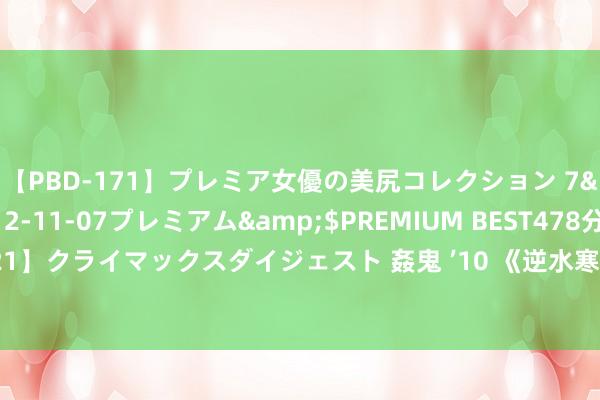 【PBD-171】プレミア女優の美尻コレクション 7</a>2012-11-07プレミアム&$PREMIUM BEST478分钟【ADVSR-021】クライマックスダイジェスト 姦鬼 ’10 《逆水寒手游》骁雄难度世外寻隐老一老二机制先容