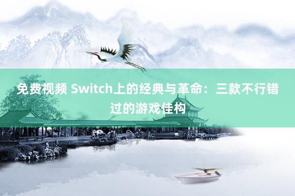 免费视频 Switch上的经典与革命：三款不行错过的游戏佳构