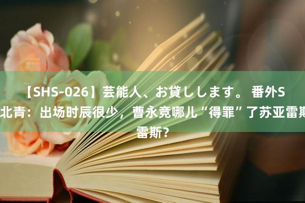 【SHS-026】芸能人、お貸しします。 番外SP 北青：出场时辰很少，曹永竞哪儿“得罪”了苏亚雷斯？