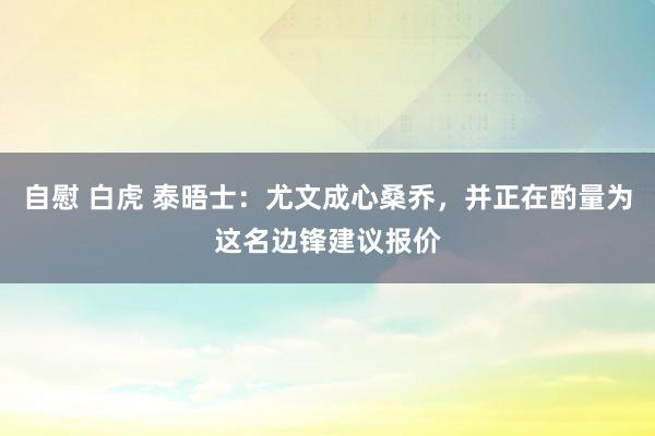 自慰 白虎 泰晤士：尤文成心桑乔，并正在酌量为这名边锋建议报价