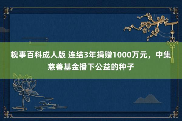 糗事百科成人版 连结3年捐赠1000万元，中集慈善基金播下公益的种子