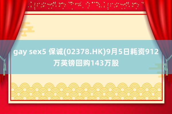 gay sex5 保诚(02378.HK)9月5日耗资912万英镑回购143万股