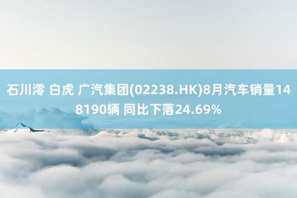 石川澪 白虎 广汽集团(02238.HK)8月汽车销量148190辆 同比下落24.69%