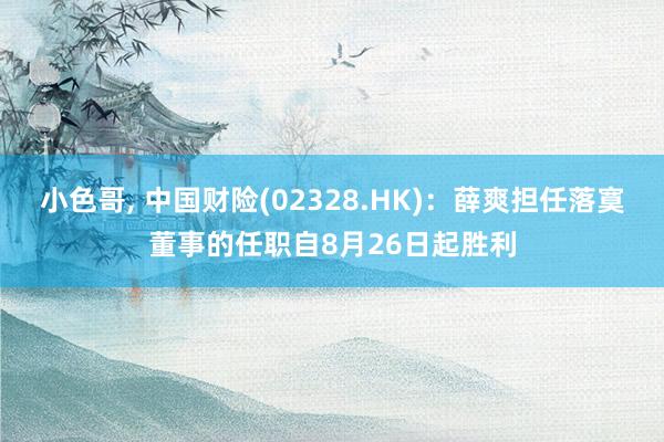 小色哥, 中国财险(02328.HK)：薛爽担任落寞董事的任职自8月26日起胜利