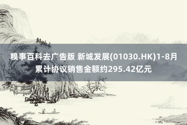 糗事百科去广告版 新城发展(01030.HK)1-8月累计协议销售金额约295.42亿元