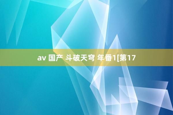 av 国产 斗破天穹 年番1[第17