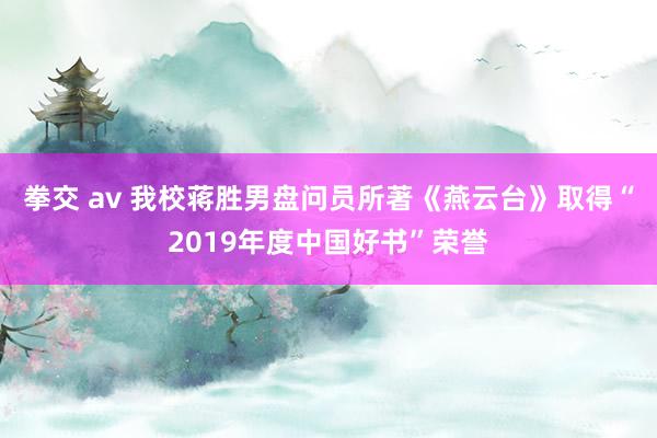 拳交 av 我校蒋胜男盘问员所著《燕云台》取得“2019年度中国好书”荣誉