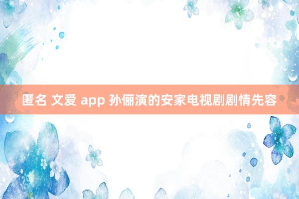 匿名 文爱 app 孙俪演的安家电视剧剧情先容