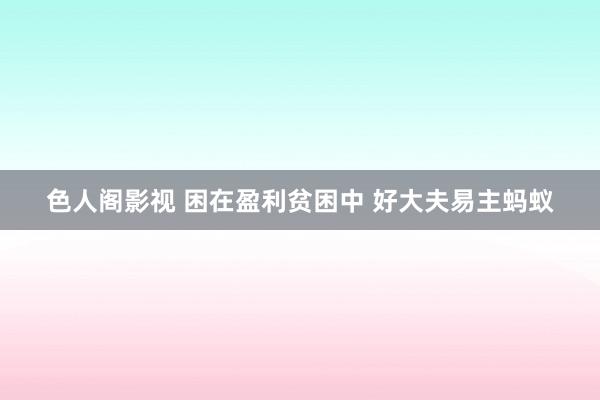 色人阁影视 困在盈利贫困中 好大夫易主蚂蚁