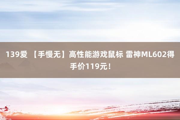 139爱 【手慢无】高性能游戏鼠标 雷神ML602得手价119元！