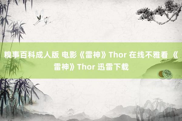 糗事百科成人版 电影《雷神》Thor 在线不雅看 《雷神》Thor 迅雷下载