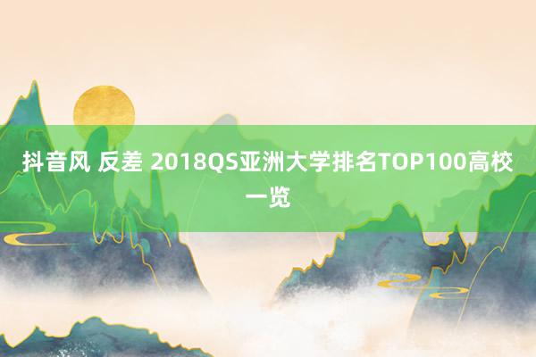 抖音风 反差 2018QS亚洲大学排名TOP100高校一览